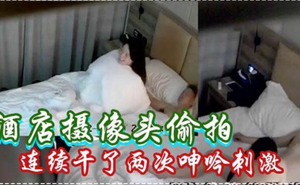 酒店摄像头偷拍白嫩苗条美女被男炮友连续干了两次呻吟刺激