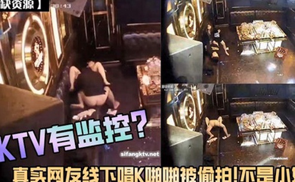 稀缺资源KTV有监控真实网友线下唱K啪啪被偷拍不是小姐
