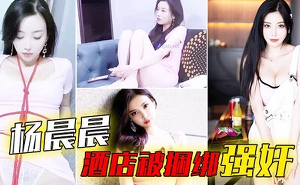 杨晨晨酒店被捆绑强奸_被搞哭呻吟想要