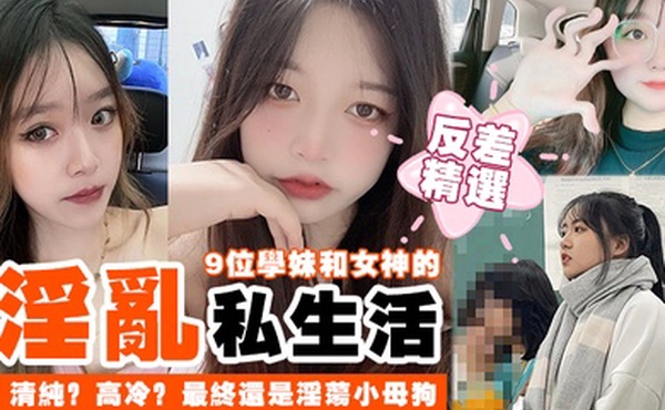 反差精选9位学妹和女神的淫乱私生活清纯高冷最终还是淫荡小母狗