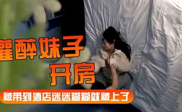 灌醉妹子开房被带到酒店迷迷糊糊就被上了