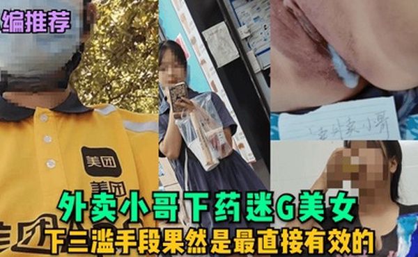 小编推荐外卖小哥下药迷G美女下三滥手段果然是最直接有效的