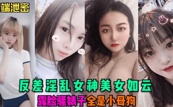 高端泄密反差淫乱女神美女如云露脸骚婊子全是小母狗