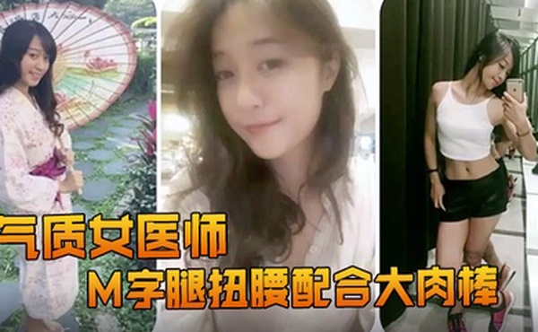精品推荐露脸反差婊气质女医师大秀M字腿扭腰配合大肉棒