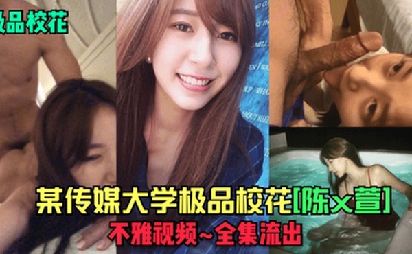 极品校花某传媒大学极品校花陈x萱不雅视频_全集流出