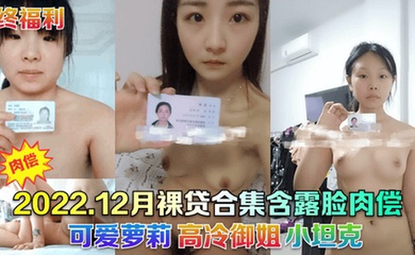 年终福利2022.12月裸贷合集含露脸肉偿可爱萝莉高冷御姐小坦克