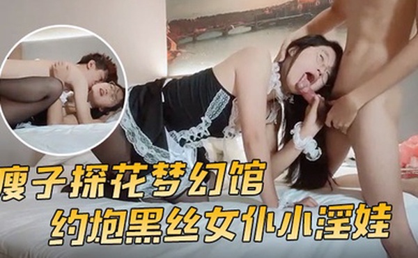 瘦子探花梦幻馆约炮黑丝女仆小淫娃这小嫩比草着就是带劲亲嘴吃奶舔逼草嘴深喉多体位爆草蹂躏好刺激射在脸上