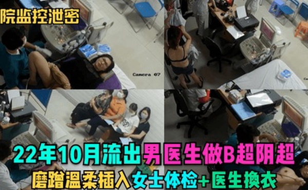 医院监控泄密22年10月流出男医生做B超阴超磨蹭温柔插入女士体检医生换衣