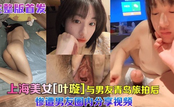 完整版首发上海美女叶璇与男友青岛旅拍后惨遭男友圈内分享视频