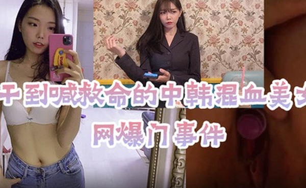 网爆门事件被干到喊救命的中韩混血美女主播