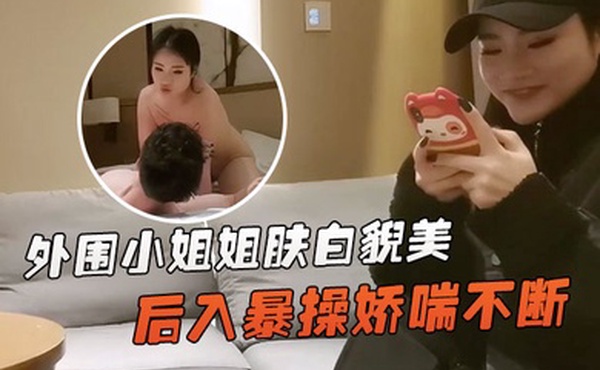 文轩探花外围小姐姐肤白貌美深夜赴约后入暴操娇喘不断