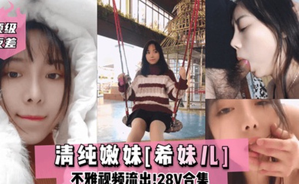 顶级反差清纯嫩妹希妹儿不雅视频流出28V合集