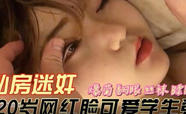 私房迷奸20岁网红脸可爱学生党爆菊翻眼死猪玩弄