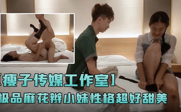 瘦子传媒工作室极品麻花辫小妹性格超好甜美喜欢被舔逼很主动各种姿势操