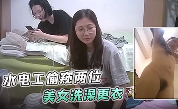 浴室暗藏摄像头水电工偷窥两位美女洗澡更衣