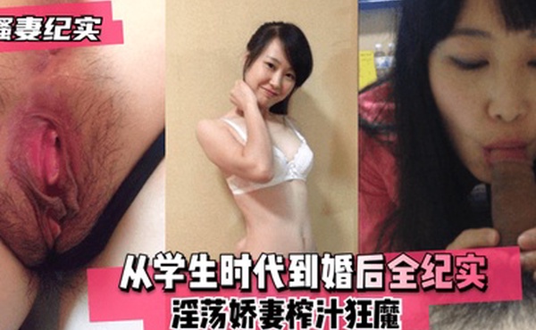 骚妻纪实从学生时代到婚后全纪实淫荡娇妻榨汁狂魔