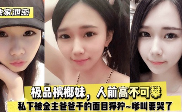 独家泄密极品槟榔妹人前高不可攀私下被金主爸爸干的面目狰狞嗲叫要哭了