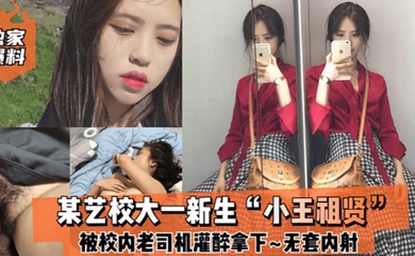 独家爆料某艺校大一新生小王祖贤被校内老司机灌醉拿下_啪啪露脸自拍无套内射