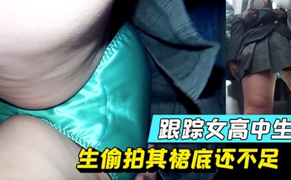 跟踪女高中生偷拍其裙底还不足顺带用手指感受感受