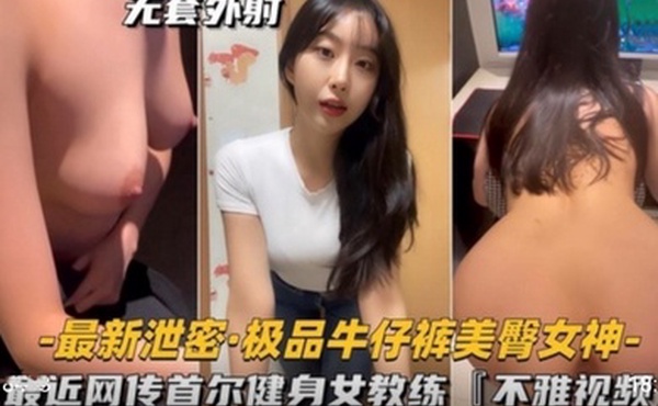 极品牛仔裤美臀女神首尔健身女教练不雅视频