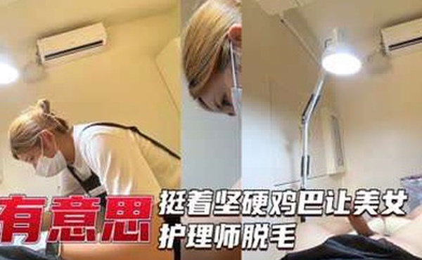 美女护理师给坚挺大屌脱毛