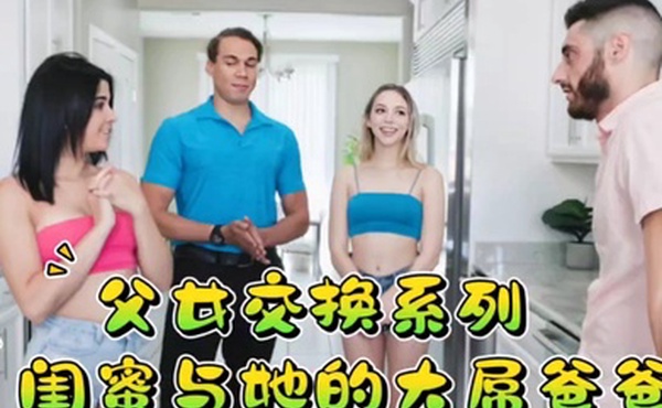 父女交换系列闺蜜与她的大屌爸爸