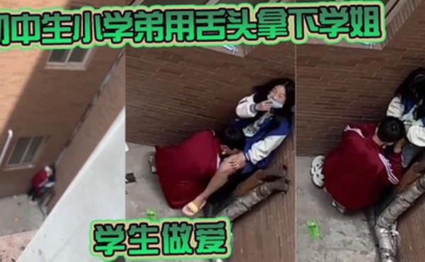 初中生小学弟用舌头拿下学姐学生做爱