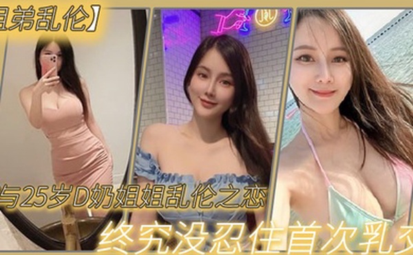 与2.7岁D奶.姐姐乱.伦之恋_终究.没忍住.首次乳.交_无套内.射_后入插.菊