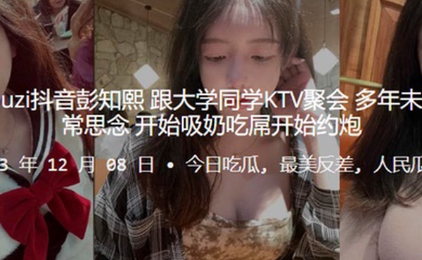 推特kea.iyouz.i抖音彭.知.熙跟大学同学KT.V聚会多年未.见同学们.非常思念开始吸奶.吃屌开始约.炮