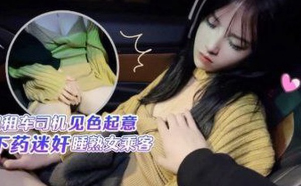 半雪出租車司機見色起意下藥迷奸睡熟女乘客