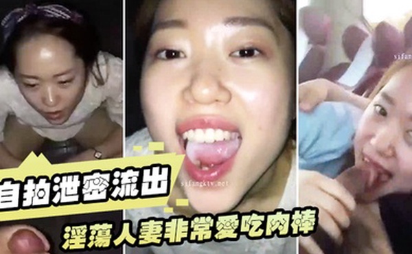 自拍泄密流出淫荡人妻非常爱吃肉棒的白皙老婆与老公性爱流出