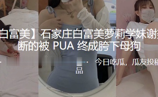石家庄白富美萝莉学妹谢美君不断的被PUA终成胯下母狗