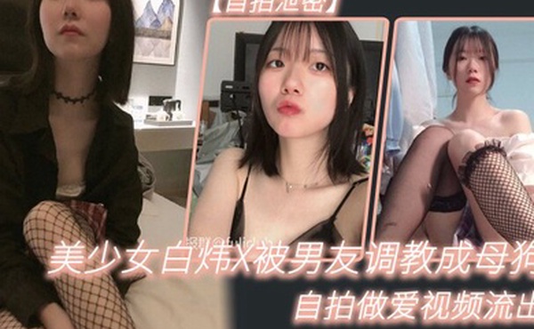 自拍泄密美少女白炜X被男友调教成母狗自拍做爱视频流出