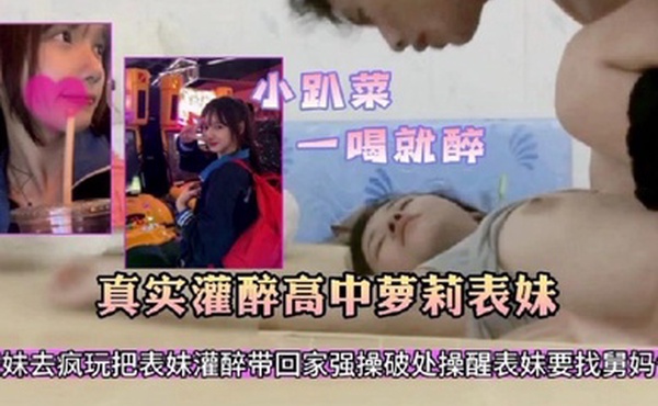 真实灌醉高中生表妹带表妹出去疯玩一天明知道表妹不会喝酒故意给表妹灌酒