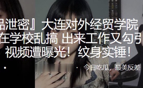 大连对外.经贸学院.在学校.乱搞出来工作.又勾引上.司视频遭曝光.纹身实锤