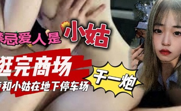 禁忌爱人是小姑_我和小姑去逛商场我们在地下停车场做了一次