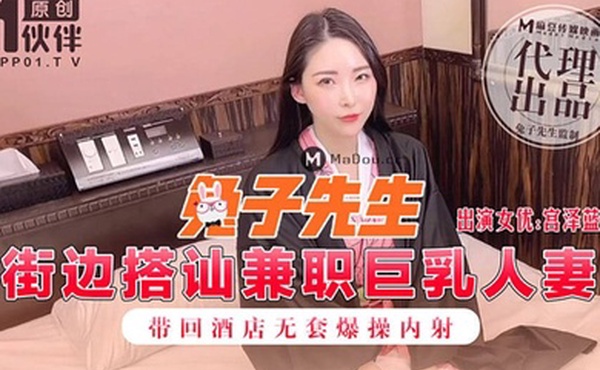 兔子先生街边搭讪兼职巨乳人妻_带回酒店无套爆操内射