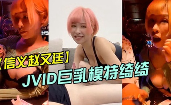 信义赵又廷酒吧大战JVID巨乳模特绮绮_回家在干一炮_两炮收官