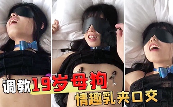 调教19岁母狗金主爸爸调教19岁骚货小母狗情趣乳夹口交