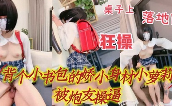 背个小书包新人眼镜小萝莉娇小身材炮友操逼白嫩贫乳多毛粉穴坐在桌子上操落地窗边骑坐