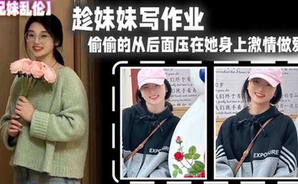 兄妹乱伦趁妹妹写作业偷偷的从后面压在她身上激情做爱