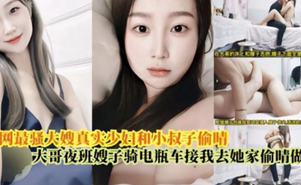 嫂子乱伦最骚大嫂真实少妇和小叔偷情大哥上夜班嫂子骑电瓶车接我去她家偷情做爱