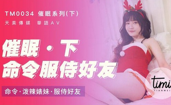 催眠系列下命令服侍好友_命令泼辣婊妹服侍好友-沈娜娜TM0034