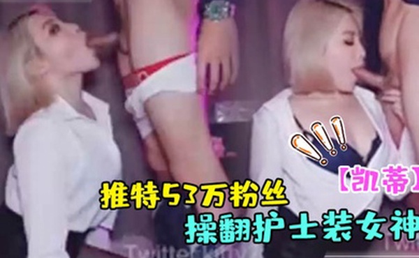 凯蒂推特53万粉丝超颜女神最新私拍_大屌操翻护士装女神