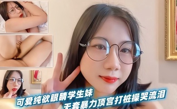 可爱纯欲眼睛学生妹无套暴力顶宫打桩操哭流泪_2024