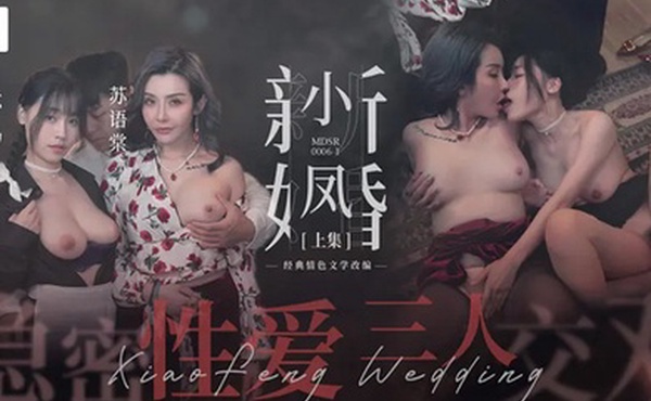苏畅苏语棠小凤新婚上集-隐秘性爱三人交欢
