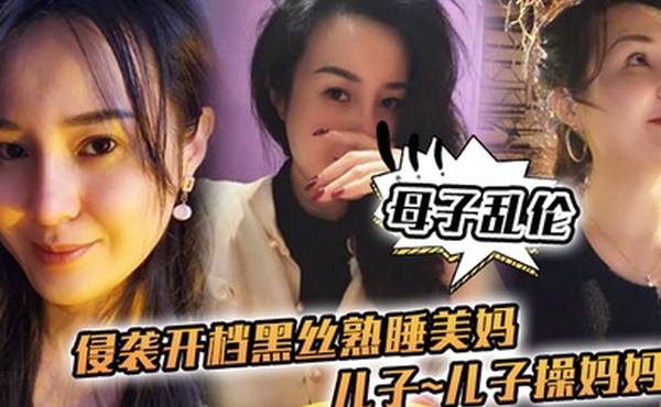 母子乱伦侵袭开档黑丝熟睡美妈儿子儿子操妈妈操妈妈的逼饥渴如狼似虎