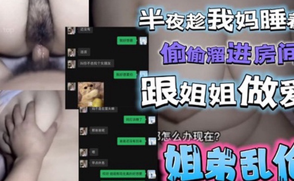 半夜趁我妈睡着了偷偷溜进姐姐房间跟姐姐激情做爱