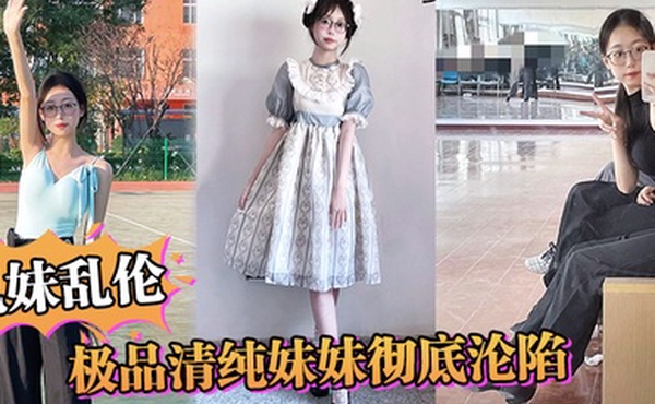 兄妹乱伦极品清纯妹妹彻底沦陷超害羞初试情趣女仆白虎私处蜜汁招茎上头爆肏爽上天了