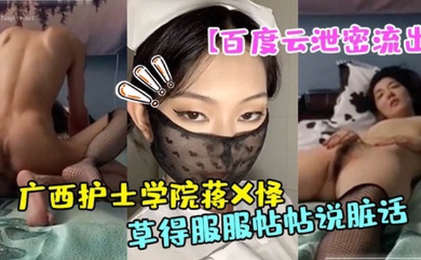 百度云泄密流出广西护士学院蒋X怿和男友日常自拍性爱视频把她草得服服帖帖说脏话